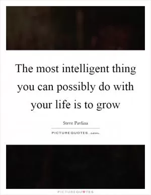 The most intelligent thing you can possibly do with your life is to grow Picture Quote #1