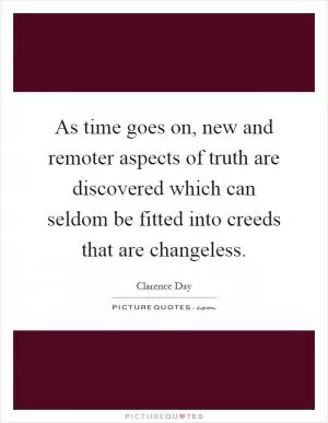 As time goes on, new and remoter aspects of truth are discovered which can seldom be fitted into creeds that are changeless Picture Quote #1