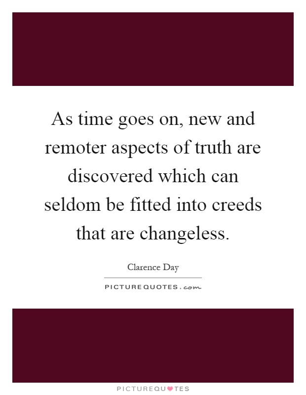 As time goes on, new and remoter aspects of truth are discovered which can seldom be fitted into creeds that are changeless Picture Quote #1