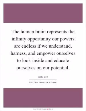 The human brain represents the infinity opportunity our powers are endless if we understand, harness, and empower ourselves to look inside and educate ourselves on our potential Picture Quote #1