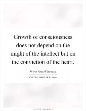Growth of consciousness does not depend on the might of the intellect but on the conviction of the heart Picture Quote #1