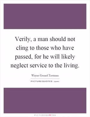 Verily, a man should not cling to those who have passed, for he will likely neglect service to the living Picture Quote #1