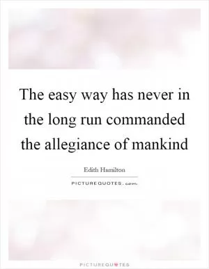 The easy way has never in the long run commanded the allegiance of mankind Picture Quote #1
