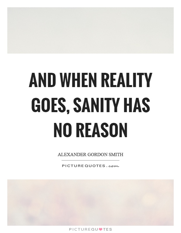 And when reality goes, sanity has no reason Picture Quote #1