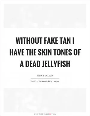 Without fake tan I have the skin tones of a dead jellyfish Picture Quote #1