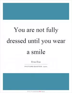 You are not fully dressed until you wear a smile Picture Quote #1