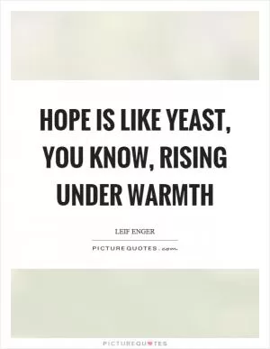 Hope is like yeast, you know, rising under warmth Picture Quote #1