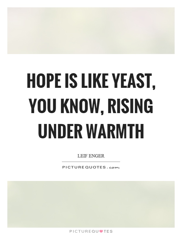 Hope is like yeast, you know, rising under warmth Picture Quote #1