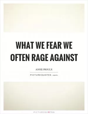 What we fear we often rage against Picture Quote #1