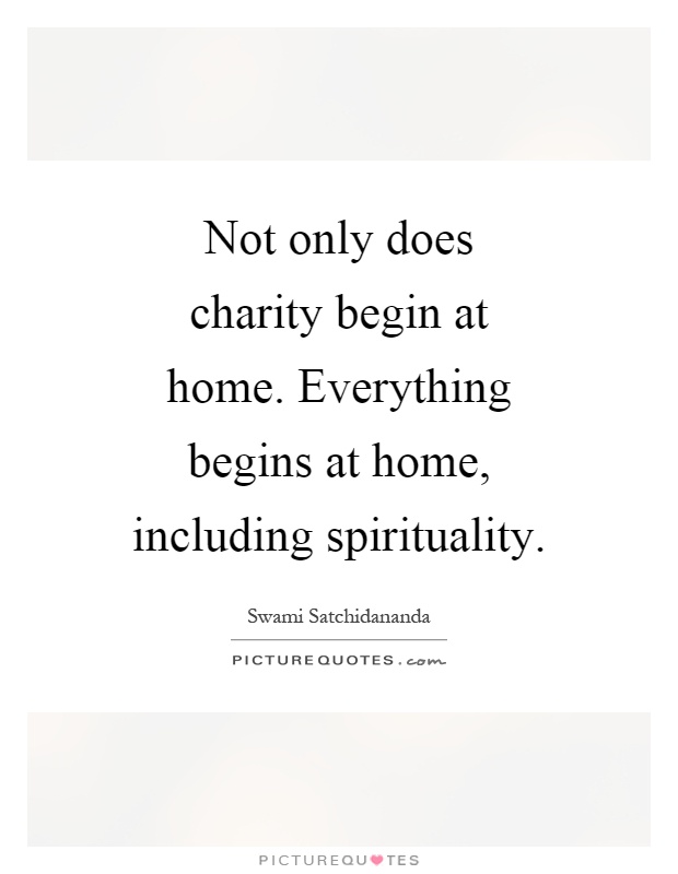 Not only does charity begin at home. Everything begins at home, including spirituality Picture Quote #1