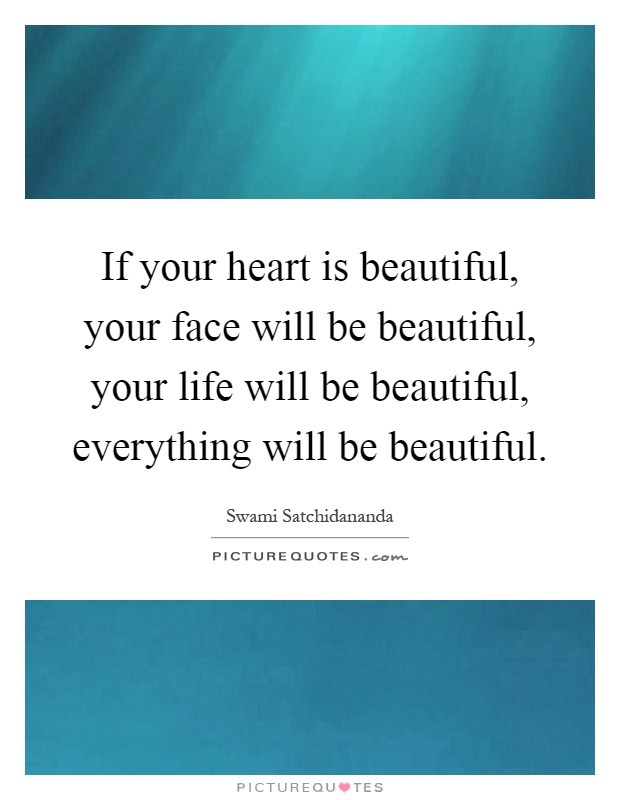 If your heart is beautiful, your face will be beautiful, your life will be beautiful, everything will be beautiful Picture Quote #1