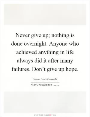 Never give up; nothing is done overnight. Anyone who achieved anything in life always did it after many failures. Don’t give up hope Picture Quote #1