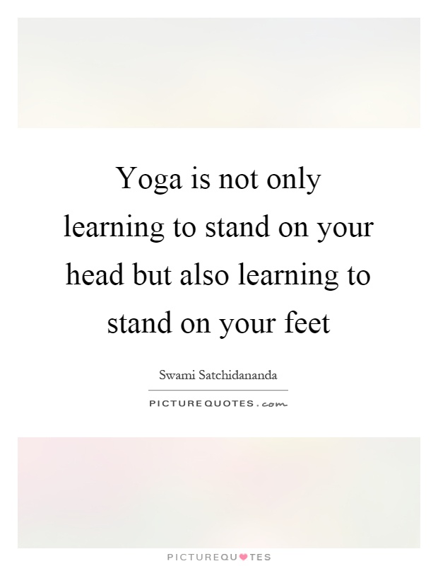 Yoga is not only learning to stand on your head but also learning to stand on your feet Picture Quote #1