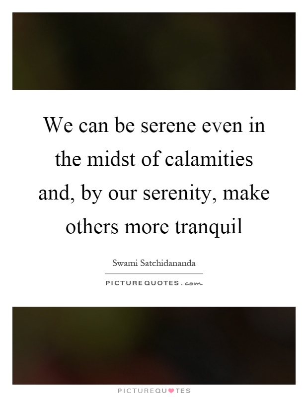 We can be serene even in the midst of calamities and, by our serenity, make others more tranquil Picture Quote #1
