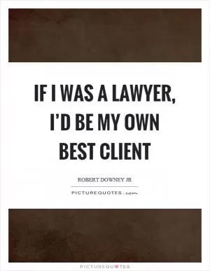 If I was a lawyer, I’d be my own best client Picture Quote #1