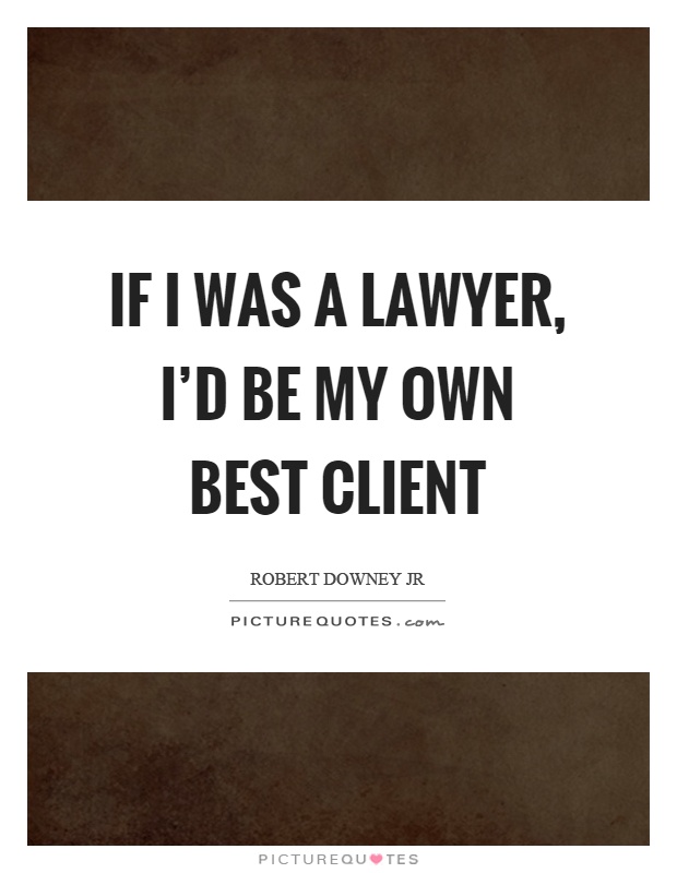 If I was a lawyer, I'd be my own best client Picture Quote #1