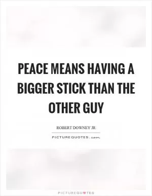 Peace means having a bigger stick than the other guy Picture Quote #1