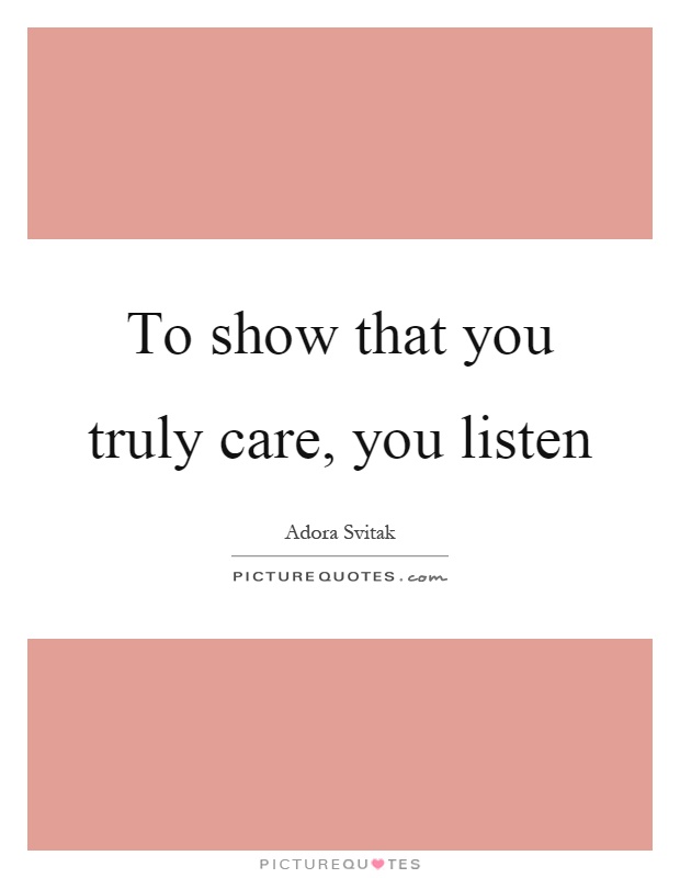 To show that you truly care, you listen Picture Quote #1