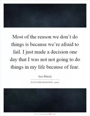 Most of the reason we don’t do things is because we’re afraid to fail. I just made a decision one day that I was not not going to do things in my life because of fear Picture Quote #1