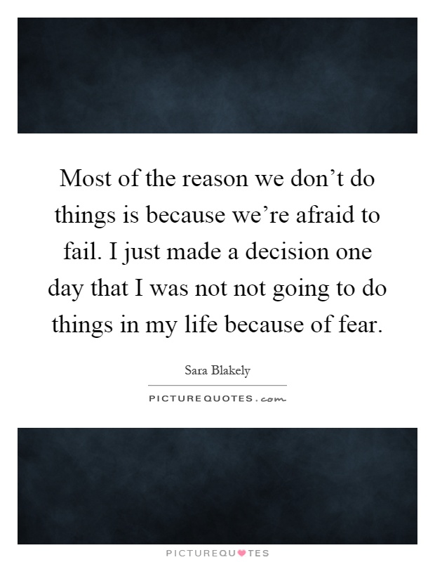 Most of the reason we don't do things is because we're afraid to fail. I just made a decision one day that I was not not going to do things in my life because of fear Picture Quote #1