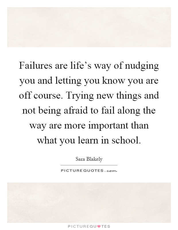 Failures are life's way of nudging you and letting you know you are off course. Trying new things and not being afraid to fail along the way are more important than what you learn in school Picture Quote #1