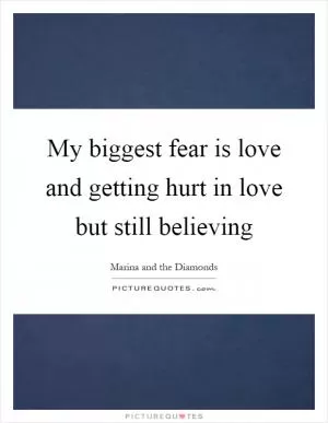 My biggest fear is love and getting hurt in love but still believing Picture Quote #1