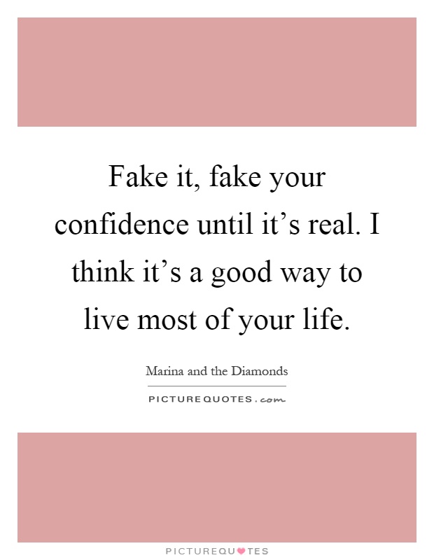 Fake it, fake your confidence until it's real. I think it's a ...