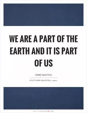 We are a part of the earth and it is part of us Picture Quote #1