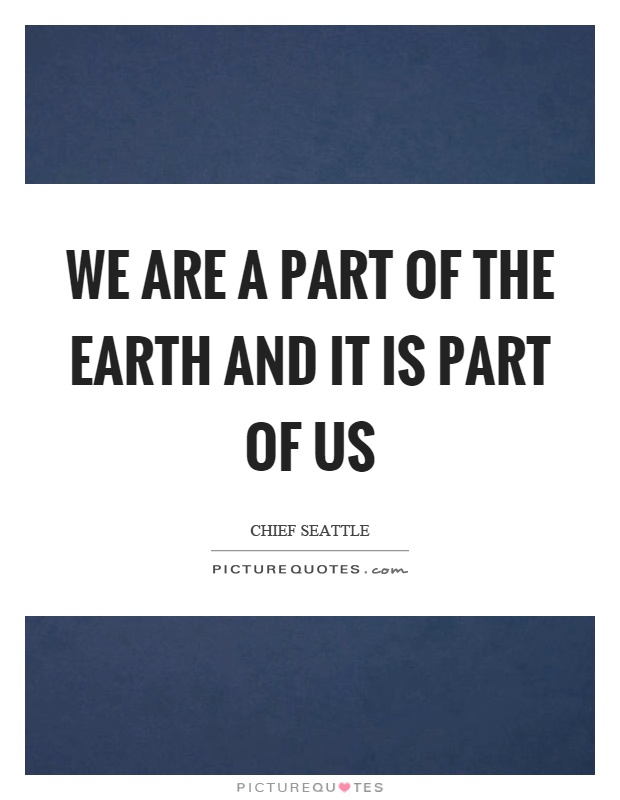 We are a part of the earth and it is part of us Picture Quote #1