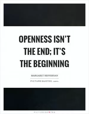Openness isn’t the end; it’s the beginning Picture Quote #1