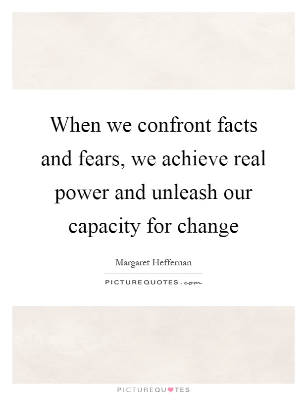 When we confront facts and fears, we achieve real power and unleash our capacity for change Picture Quote #1