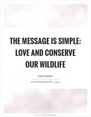 The message is simple: love and conserve our wildlife Picture Quote #1
