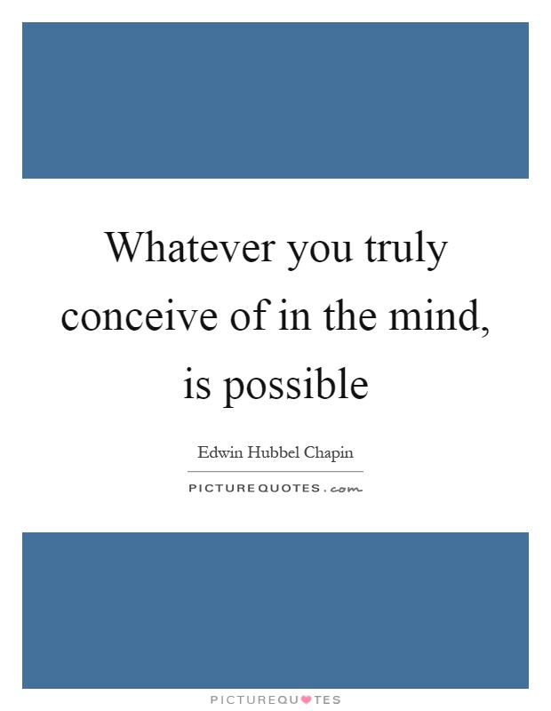Whatever you truly conceive of in the mind, is possible Picture Quote #1