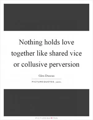 Nothing holds love together like shared vice or collusive perversion Picture Quote #1