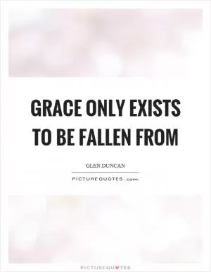 Grace only exists to be fallen from Picture Quote #1