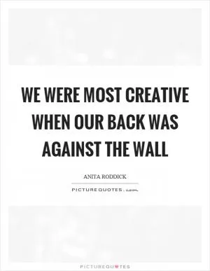 We were most creative when our back was against the wall Picture Quote #1