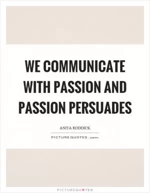 We communicate with passion and passion persuades Picture Quote #1