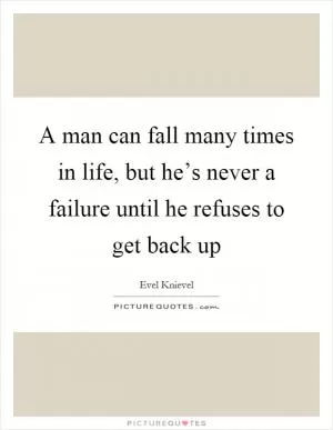 A man can fall many times in life, but he’s never a failure until he refuses to get back up Picture Quote #1