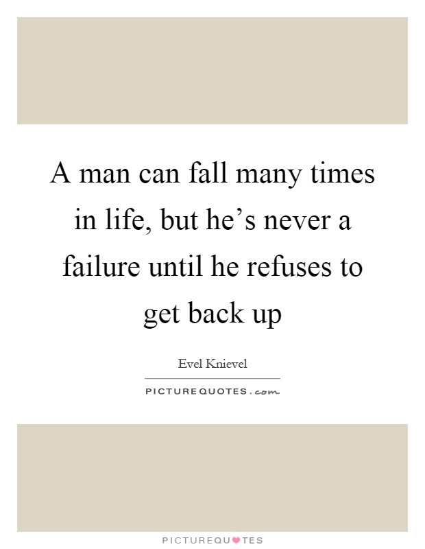 A man can fall many times in life, but he's never a failure until he refuses to get back up Picture Quote #1