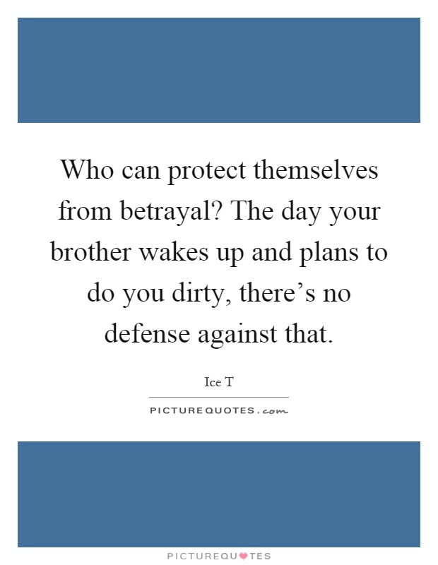 Who can protect themselves from betrayal? The day your brother wakes up and plans to do you dirty, there's no defense against that Picture Quote #1