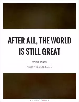 After all, the world is still great Picture Quote #1