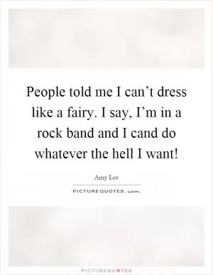 People told me I can’t dress like a fairy. I say, I’m in a rock band and I cand do whatever the hell I want! Picture Quote #1