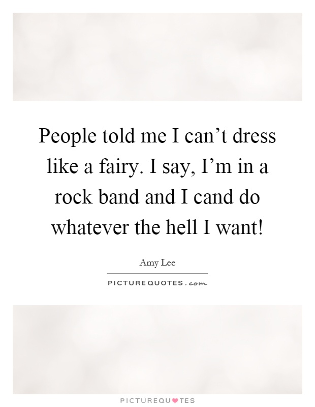 People told me I can't dress like a fairy. I say, I'm in a rock band and I cand do whatever the hell I want! Picture Quote #1