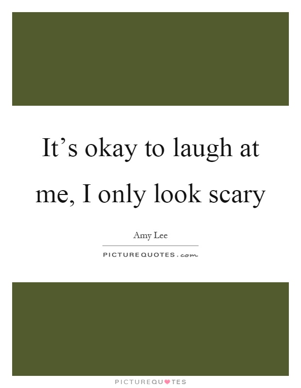 It's okay to laugh at me, I only look scary Picture Quote #1