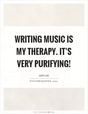 Writing music is my therapy. It’s very purifying! Picture Quote #1