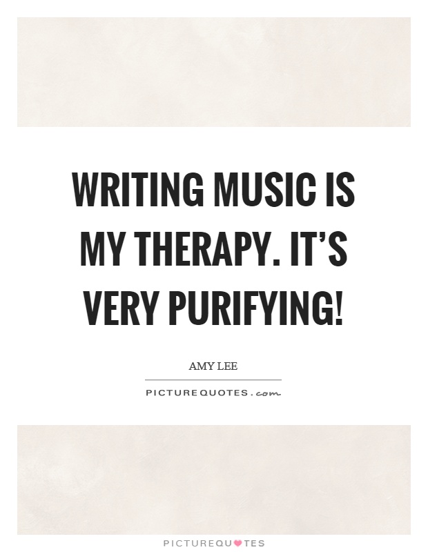 Writing music is my therapy. It's very purifying! Picture Quote #1