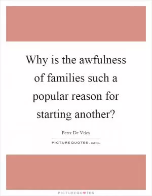 Why is the awfulness of families such a popular reason for starting another? Picture Quote #1