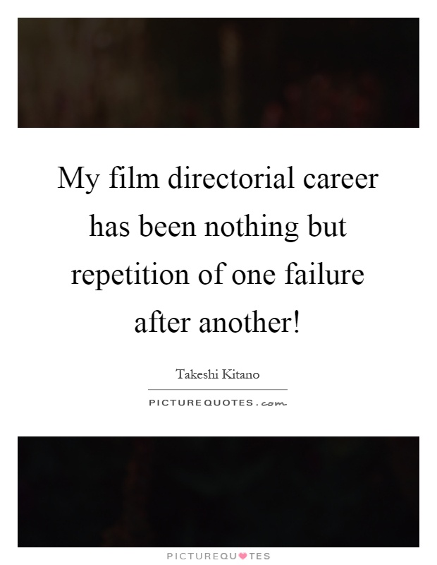 My film directorial career has been nothing but repetition of one failure after another! Picture Quote #1