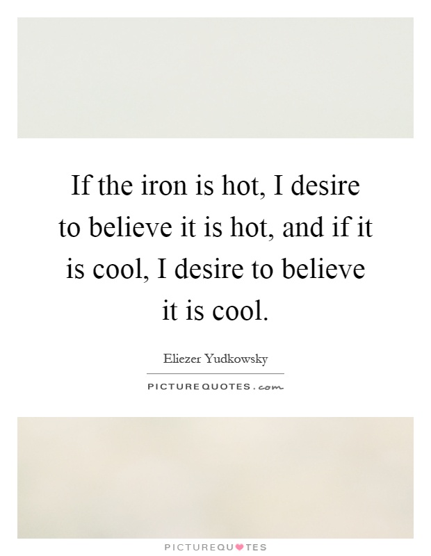 If the iron is hot, I desire to believe it is hot, and if it is cool, I desire to believe it is cool Picture Quote #1