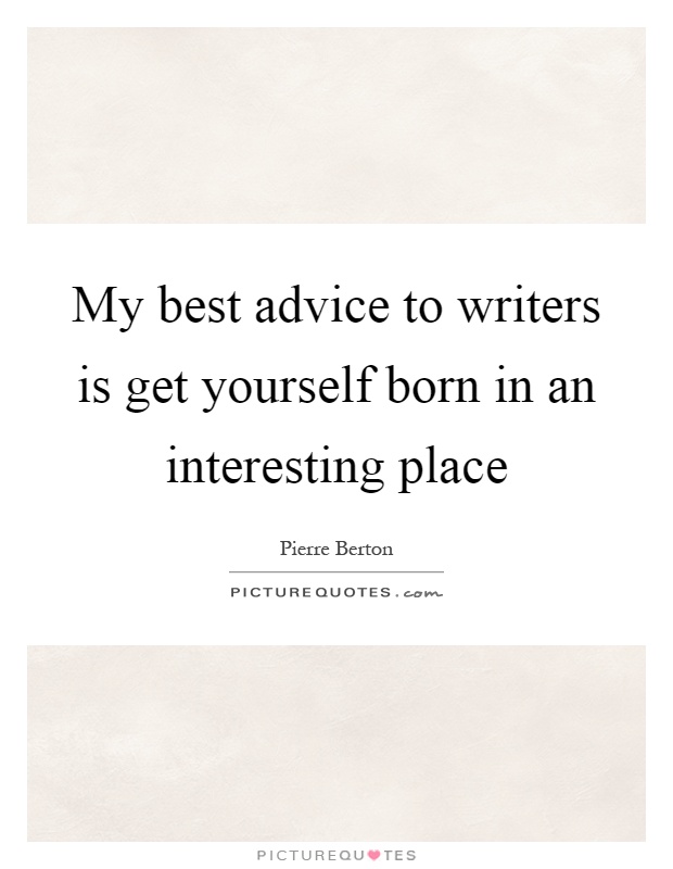 My best advice to writers is get yourself born in an interesting place Picture Quote #1